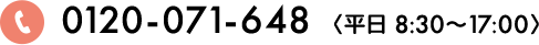 0120-071-648  〈平日 8:30〜17:00〉