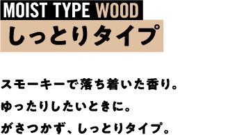 スモーキーで落ち着いた香り。ゆったりしたいときに。 がさつかず、しっとりタイプ。