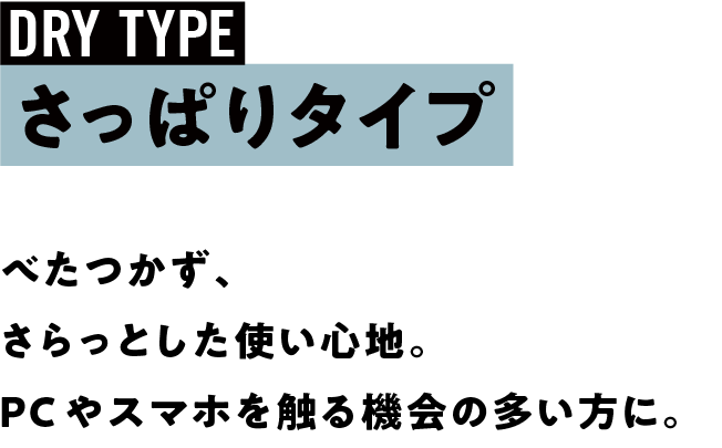 べたつかず、さらっとした使い心地。PCやスマホを触る機会の多い方に。